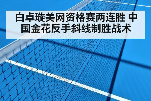 白卓璇美网资格赛两连胜 中国金花反手斜线制胜战术
