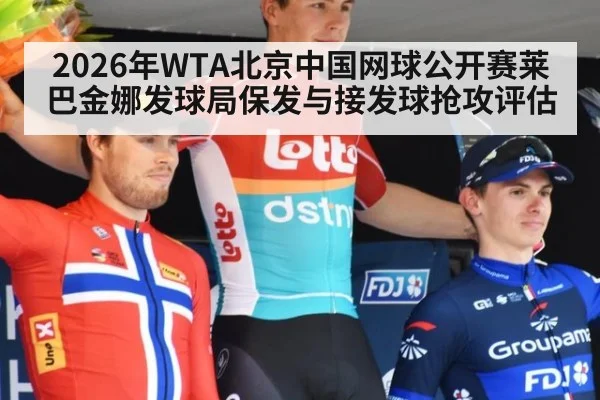2026年WTA北京中国网球公开赛莱巴金娜发球局保发与接发球抢攻评估