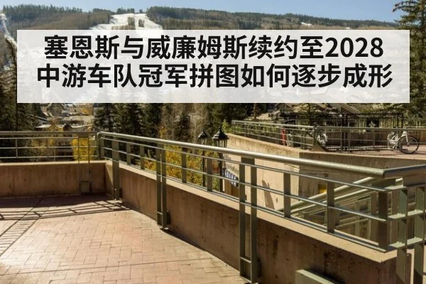 塞恩斯与威廉姆斯续约至2028 中游车队冠军拼图如何逐步成形