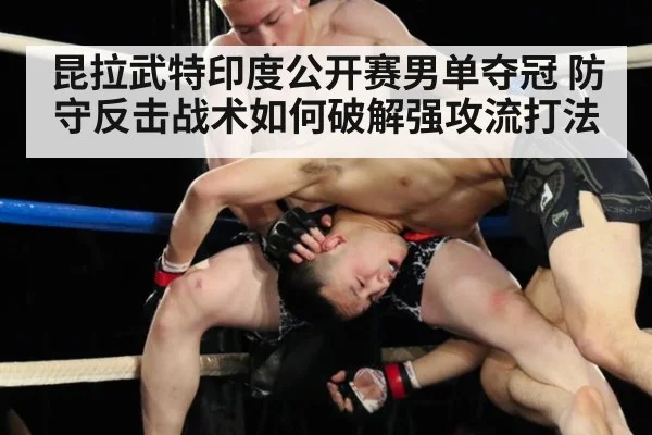昆拉武特印度公开赛男单夺冠 防守反击战术如何破解强攻流打法