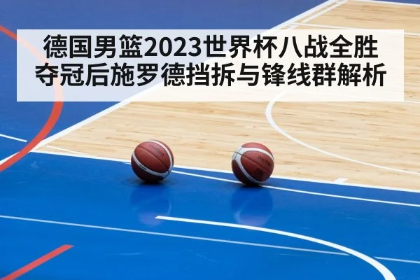 德国男篮2023世界杯八战全胜夺冠后施罗德挡拆与锋线群解析