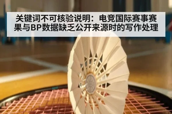 关键词不可核验说明：电竞国际赛事赛果与BP数据缺乏公开来源时的写作处理
